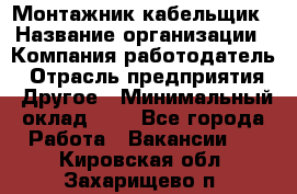 Монтажник-кабельщик › Название организации ­ Компания-работодатель › Отрасль предприятия ­ Другое › Минимальный оклад ­ 1 - Все города Работа » Вакансии   . Кировская обл.,Захарищево п.